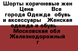 Шорты коричневые жен. › Цена ­ 150 - Все города Одежда, обувь и аксессуары » Женская одежда и обувь   . Московская обл.,Железнодорожный г.